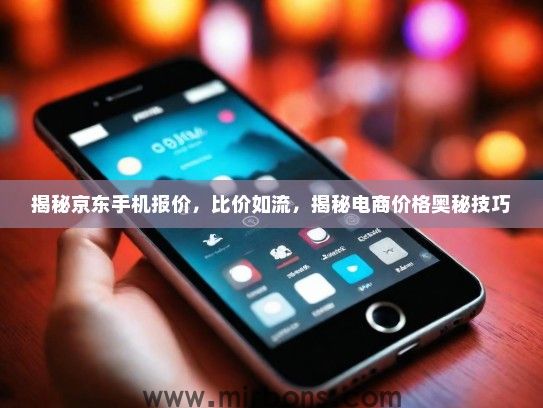 揭秘京东手机报价，比价如流，揭秘电商价格奥秘技巧