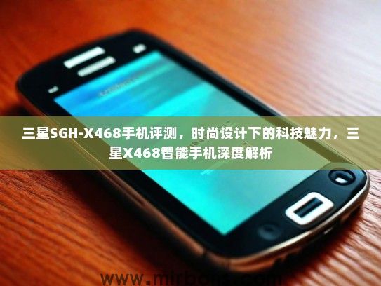 三星SGH-X468手机评测，时尚设计下的科技魅力，三星X468智能手机深度解析