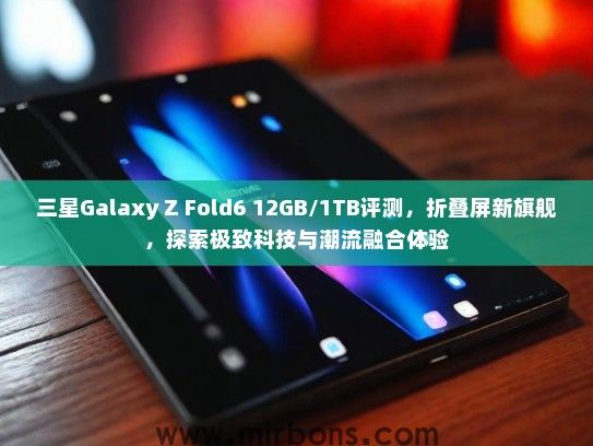 三星Galaxy Z Fold6 12GB/1TB评测，折叠屏新旗舰，探索极致科技与潮流融合体验