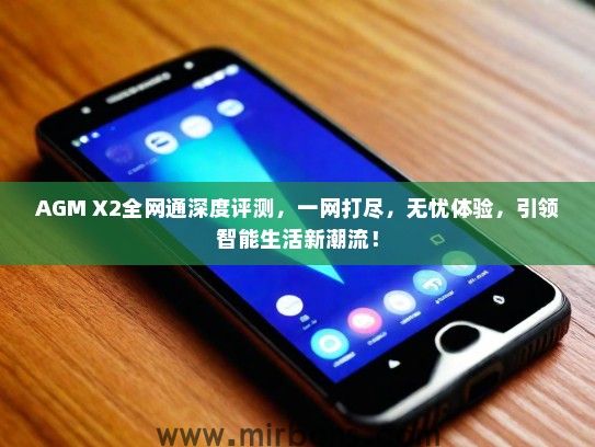AGM X2全网通深度评测，一网打尽，无忧体验，引领智能生活新潮流！
