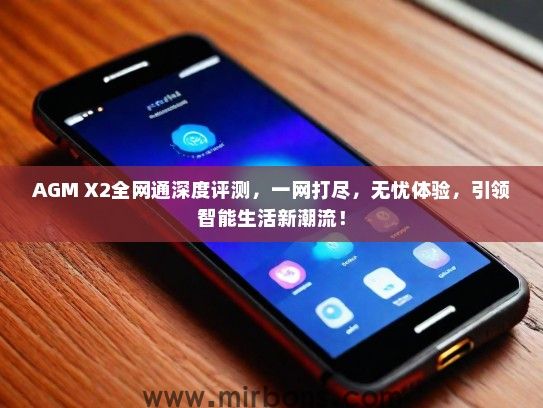 AGM X2全网通深度评测，一网打尽，无忧体验，引领智能生活新潮流！