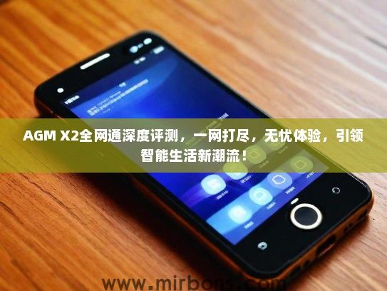AGM X2全网通深度评测，一网打尽，无忧体验，引领智能生活新潮流！