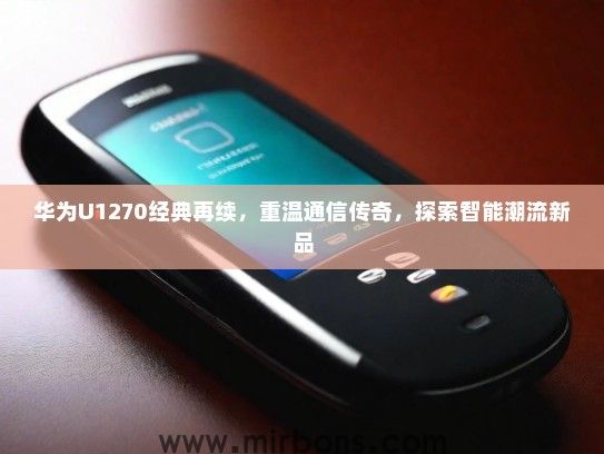 华为U1270经典再续，重温通信传奇，探索智能潮流新品