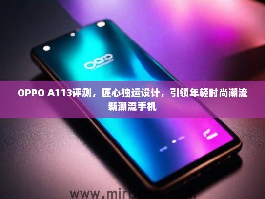 OPPO A113评测，匠心独运设计，引领年轻时尚潮流新潮流手机