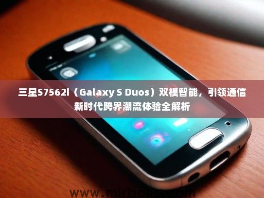 三星S7562i（Galaxy S Duos）双模智能，引领通信新时代跨界潮流体验全解析