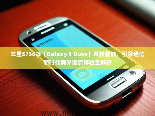 三星S7562i（Galaxy S Duos）双模智能，引领通信新时代跨界潮流体验全解析