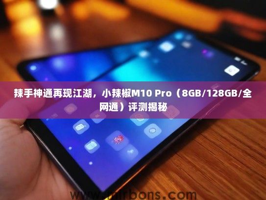 辣手神通再现江湖，小辣椒M10 Pro（8GB/128GB/全网通）评测揭秘