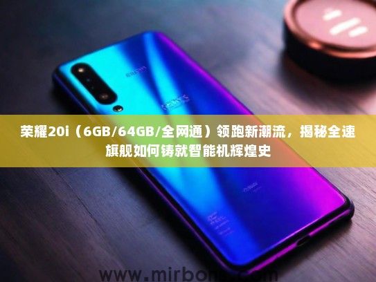 荣耀20i(6GB/64GB/全网通)领跑新潮流,揭秘全速旗舰如何铸就智能机辉煌史 荣耀20i(6GB/64GB/全网通)领跑新潮流,揭秘全速旗舰如何铸就智能机辉煌史