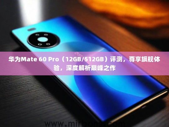 华为Mate 60 Pro（12GB/512GB）评测，尊享旗舰体验，深度解析巅峰之作