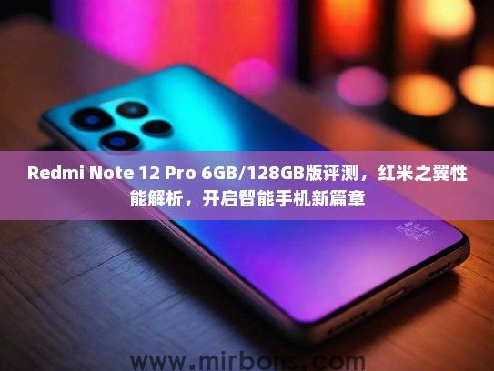 Redmi Note 12 Pro 6GB/128GB版评测，红米之翼性能解析，开启智能手机新篇章