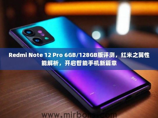 Redmi Note 12 Pro 6GB/128GB版评测，红米之翼性能解析，开启智能手机新篇章