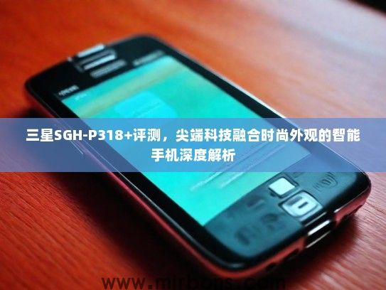 三星SGH-P318+评测，尖端科技融合时尚外观的智能手机深度解析