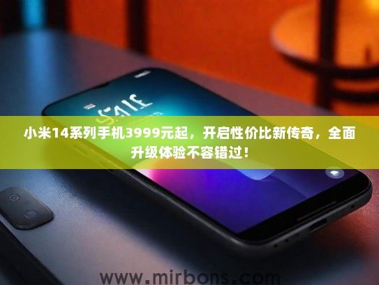 小米14系列手机3999元起，开启性价比新传奇，全面升级体验不容错过！
