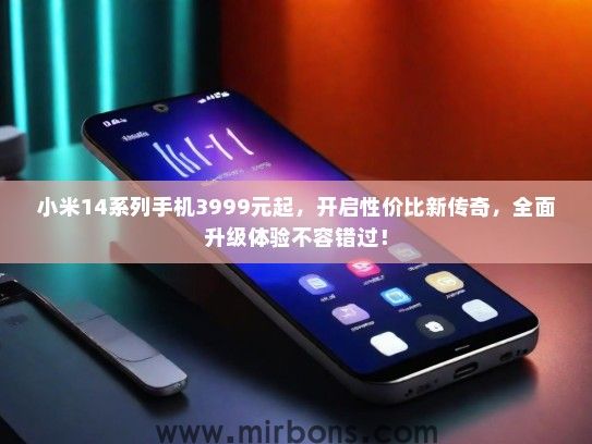 小米14系列手机3999元起，开启性价比新传奇，全面升级体验不容错过！