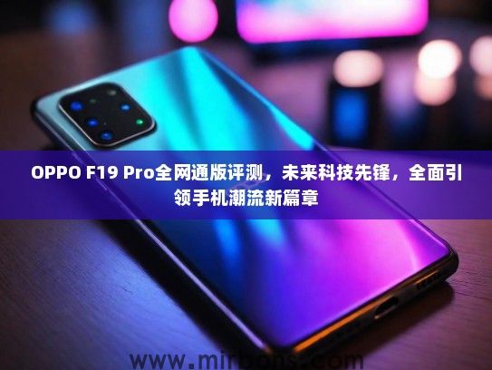 OPPO F19 Pro全网通版评测，未来科技先锋，全面引领手机潮流新篇章