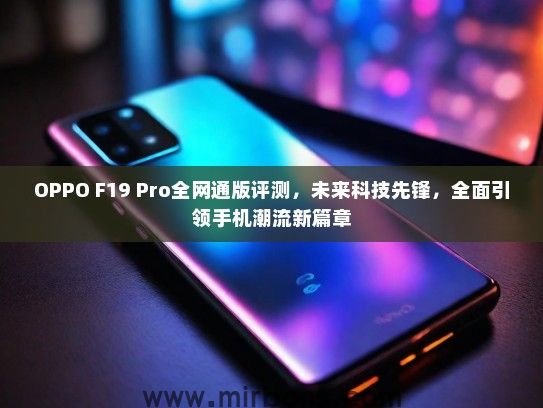 OPPO F19 Pro全网通版评测，未来科技先锋，全面引领手机潮流新篇章