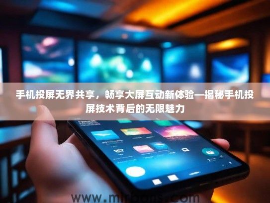 手机投屏无界共享，畅享大屏互动新体验—揭秘手机投屏技术背后的无限魅力