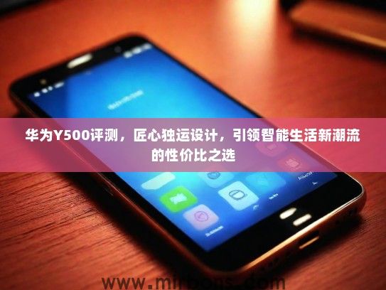 华为Y500评测，匠心独运设计，引领智能生活新潮流的性价比之选