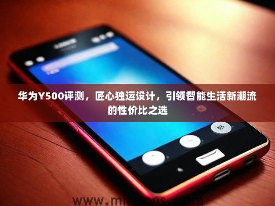 华为Y500评测，匠心独运设计，引领智能生活新潮流的性价比之选