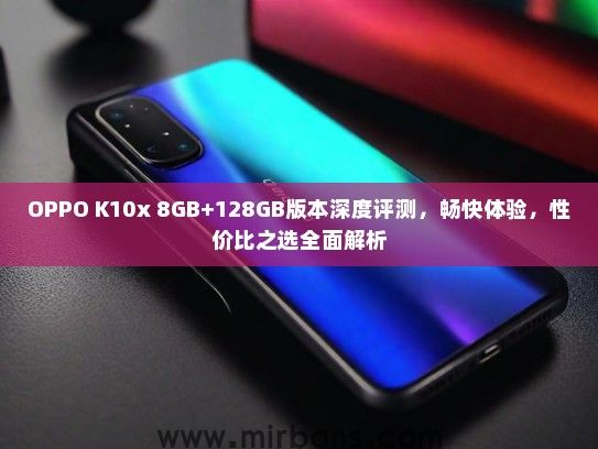 OPPO K10x 8GB+128GB版本深度评测，畅快体验，性价比之选全面解析