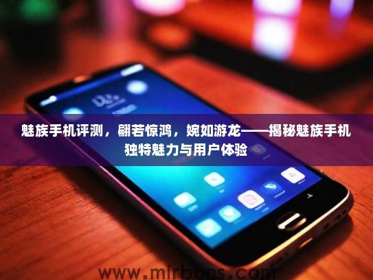 魅族手机评测，翩若惊鸿，婉如游龙——揭秘魅族手机独特魅力与用户体验
