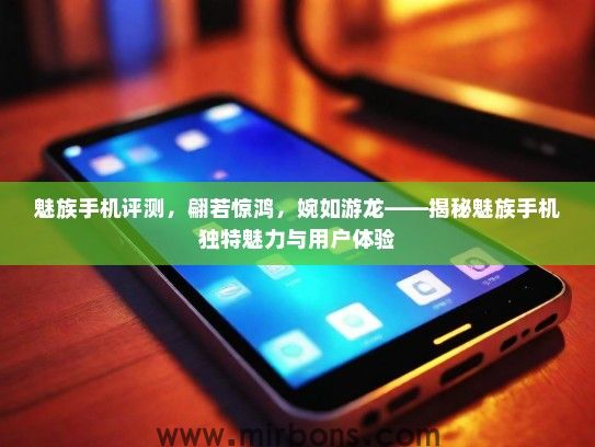 魅族手机评测，翩若惊鸿，婉如游龙——揭秘魅族手机独特魅力与用户体验