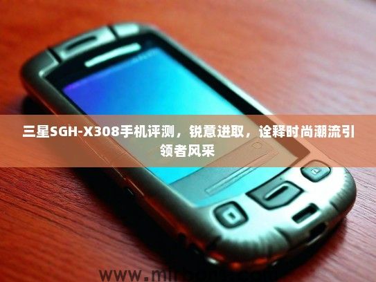 三星SGH-X308手机评测，锐意进取，诠释时尚潮流引领者风采