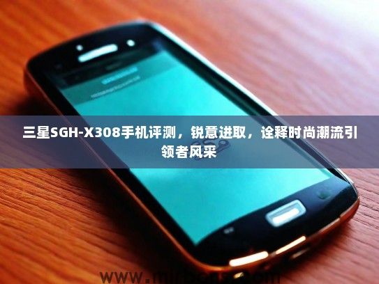 三星SGH-X308手机评测，锐意进取，诠释时尚潮流引领者风采