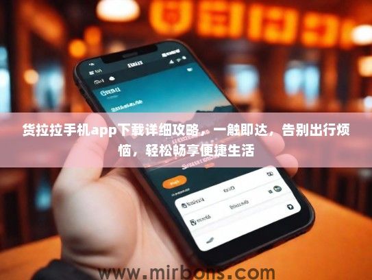 货拉拉手机app下载详细攻略，一触即达，告别出行烦恼，轻松畅享便捷生活