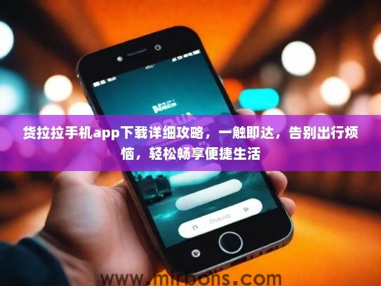 货拉拉手机app下载详细攻略，一触即达，告别出行烦恼，轻松畅享便捷生活
