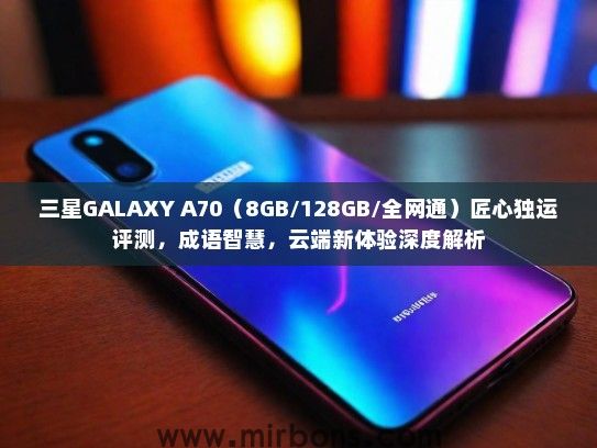 三星GALAXY A70（8GB/128GB/全网通）匠心独运评测，成语智慧，云端新体验深度解析