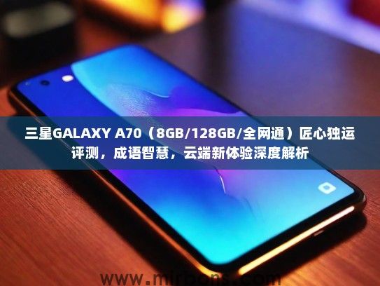 三星GALAXY A70（8GB/128GB/全网通）匠心独运评测，成语智慧，云端新体验深度解析