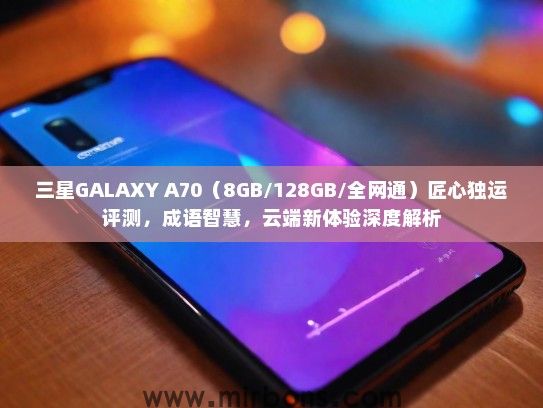 三星GALAXY A70（8GB/128GB/全网通）匠心独运评测，成语智慧，云端新体验深度解析