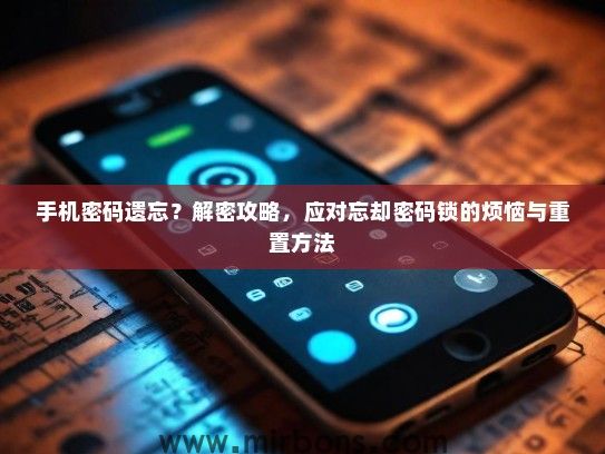 手机密码遗忘？解密攻略，应对忘却密码锁的烦恼与重置方法