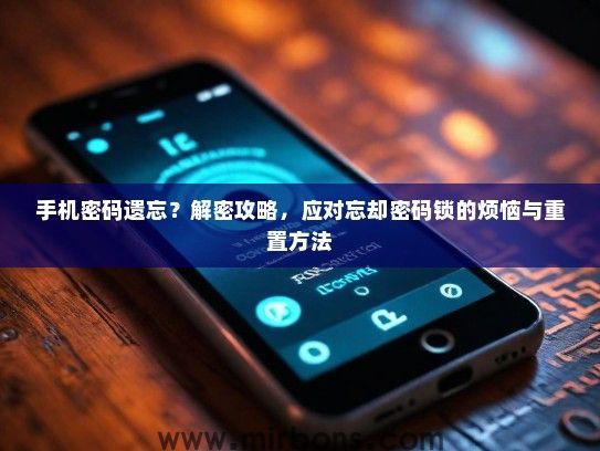 手机密码遗忘？解密攻略，应对忘却密码锁的烦恼与重置方法
