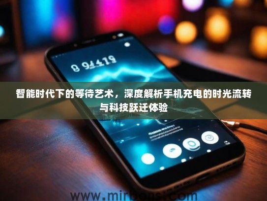 智能时代下的等待艺术，深度解析手机充电的时光流转与科技跃迁体验