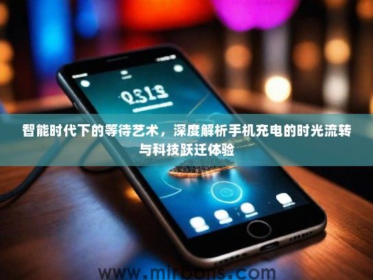 智能时代下的等待艺术，深度解析手机充电的时光流转与科技跃迁体验