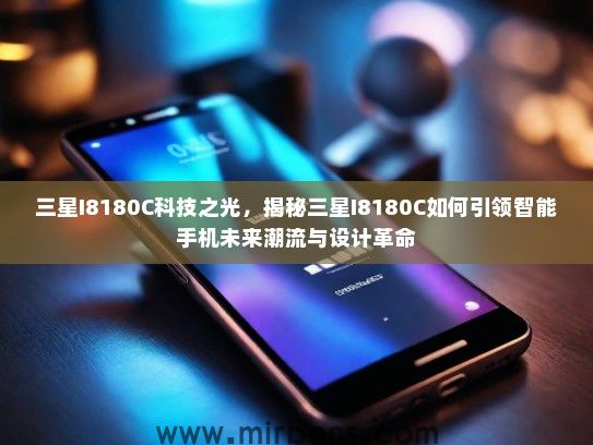 三星I8180C科技之光，揭秘三星I8180C如何引领智能手机未来潮流与设计革命