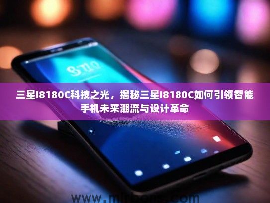 三星I8180C科技之光，揭秘三星I8180C如何引领智能手机未来潮流与设计革命