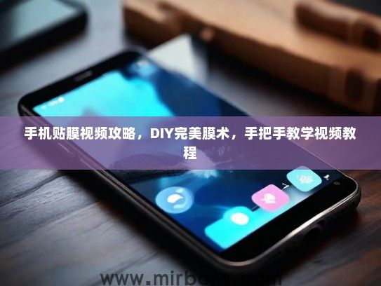 手机贴膜视频攻略，DIY完美膜术，手把手教学视频教程