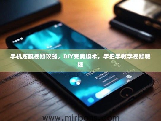 手机贴膜视频攻略，DIY完美膜术，手把手教学视频教程