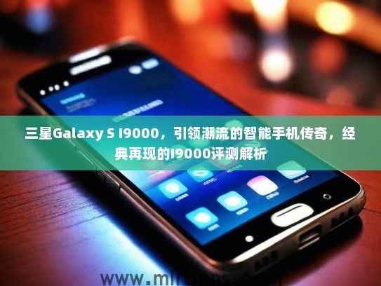 三星Galaxy S I9000，引领潮流的智能手机传奇，经典再现的I9000评测解析