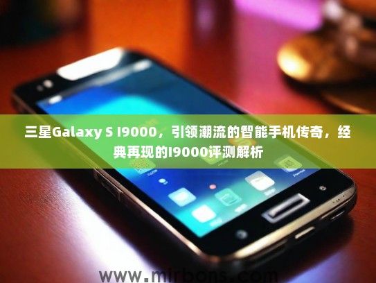 三星Galaxy S I9000，引领潮流的智能手机传奇，经典再现的I9000评测解析