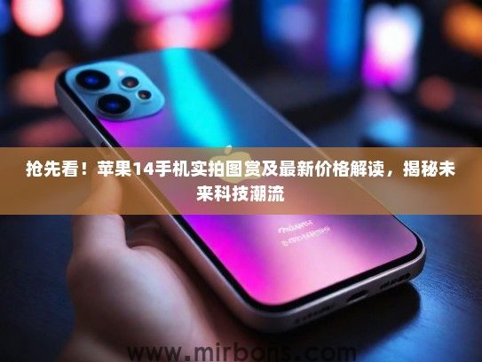 抢先看！苹果14手机实拍图赏及最新价格解读，揭秘未来科技潮流