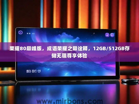 荣耀80巅峰版，成语荣耀之巅诠释，12GB/512GB存储无疆尊享体验