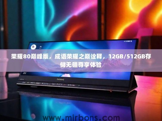 荣耀80巅峰版，成语荣耀之巅诠释，12GB/512GB存储无疆尊享体验