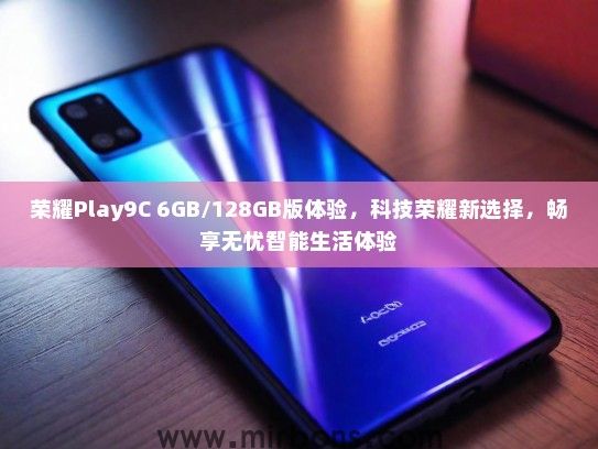 荣耀Play9C 6GB/128GB版体验，科技荣耀新选择，畅享无忧智能生活体验