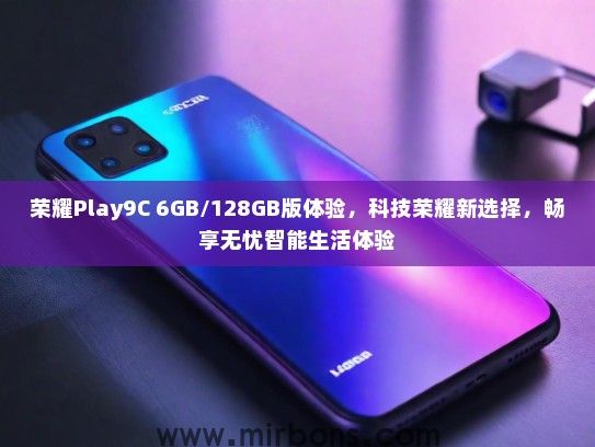 荣耀Play9C 6GB/128GB版体验，科技荣耀新选择，畅享无忧智能生活体验