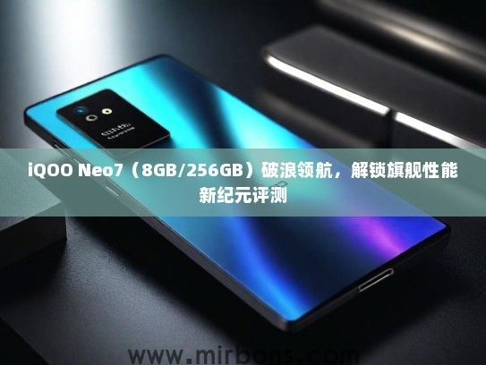 iQOO Neo7（8GB/256GB）破浪领航，解锁旗舰性能新纪元评测