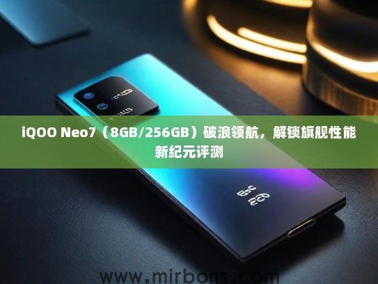 iQOO Neo7（8GB/256GB）破浪领航，解锁旗舰性能新纪元评测